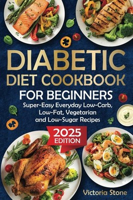 Diabetic Diet Cookbook for Beginners: Super-Easy Everyday Low-Carb, Low-Fat,...
