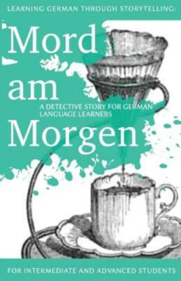 Learning German Through Storytelling: Mord Am Morgen - A Detective Story Fo...