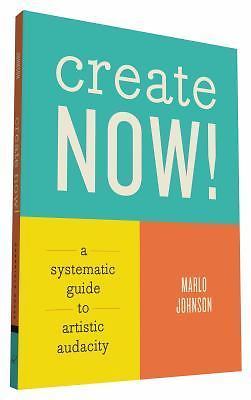 Create Now!: A Systematic Guide to Artistic Audacity by Johnson, Marlo