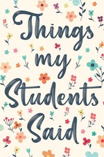 Teacher Appreciation Gifts: Things My Students Said Journal - Notebook for Teach