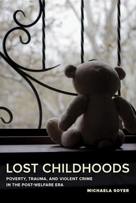 Lost Childhoods: Poverty, Trauma, and Violent Crime in the Post-Welfare Era by M