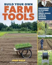 Build Your Own Farm Tools: Equipment & Systems for the Small-Scale Farm & Market