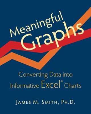Meaningful Graphs: Converting Data Into Informative Excel Charts by Smith: New