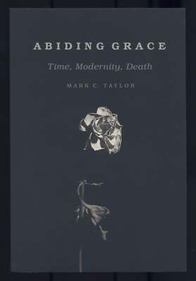 Mark C TAYLOR / Abiding Grace Time Modernity Death 1st Edition 2018