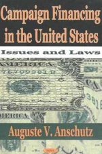 Campaign Financing in the United States: Issues & Laws by Auguste V Anschutz