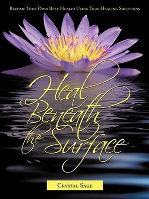 Heal Beneath the Surface: Become Your Own Best Healer Using True Healing Solutio