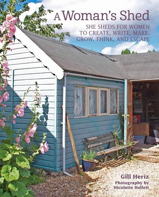 A Womans Shed: She Sheds for Women to Create, Write, Make, Grow, Think, and Esca