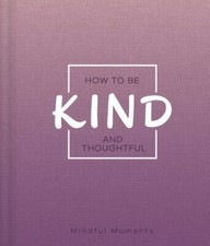 How to Be Kind and Thoughtful: A Guide for Mindful Moments by 