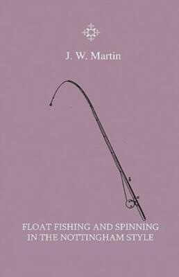 Float Fishing And Spinning In The Nottingham Style - Being A Treatise On Th...
