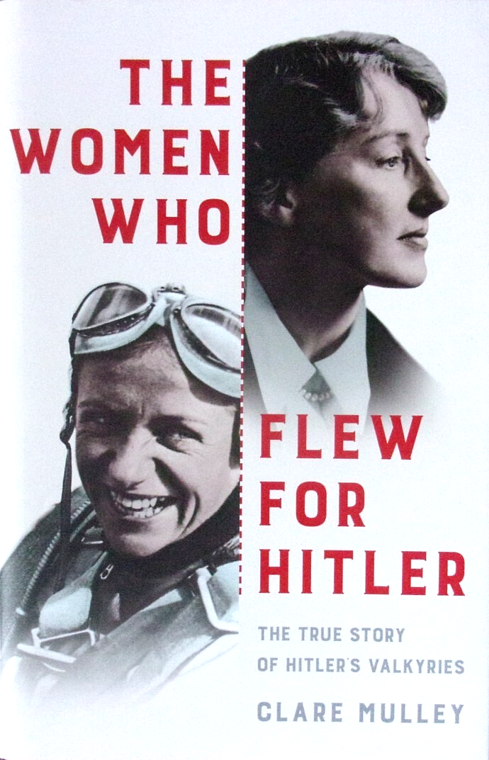 The Women Who Flew for Hitler: The True Story of Hitler's Valkyries