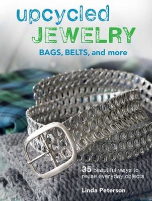 Upcycled Jewelry : 35 Beautiful Projects Made from Recycled Mater