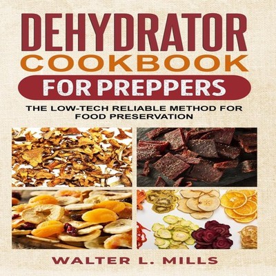 Dehydrator Cookbook For Preppers The Low-Tech Reliable Method For