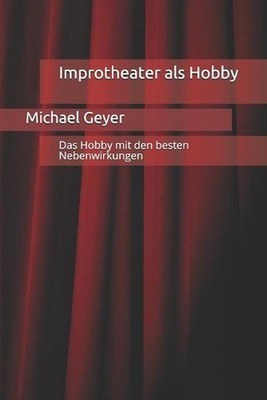 Improtheater als Hobby: Das Hobby mit den besten Nebenwirkungen by Michael Geyer