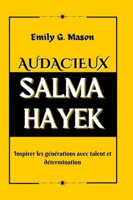 Audacieux Salma Hayek: Inspirer les g?n?rations avec talent et d?termination by 