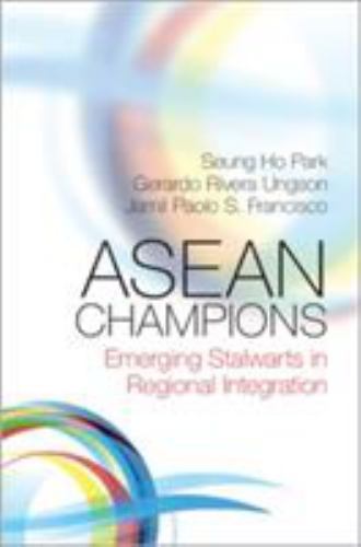 ASEAN Champions Emerging Stalwarts in Regional Integration Park Ungson Francisco