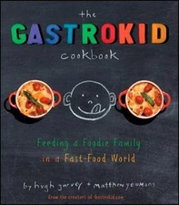 The Gastrokid Cookbook: Feeding a Foodie Family in a Fast-Food World