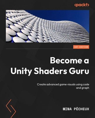 Become a Unity Shaders Guru: Create advanced game visuals using code and graphs 