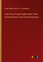 Latin Prose Through English Idiom. Rules And Exercises On Latin Prose Compositio