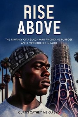 Rise Above: The Journey of a Black Man Finding His Purpose and Living Boldly in