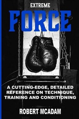ExtremE FORCE: A Cutting-Edge, Detailed Reference on Technique, Training and Con