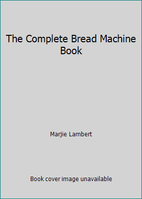 The Complete Bread Machine Book by Marjie Lambert