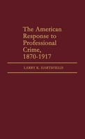 Larry K. Hartsfield | The American Response To Professional Crime, 1879-1917