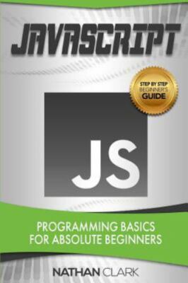 JavaScript: Programming Basics for Absolute Beginners [Step-By-Step JavaScript]