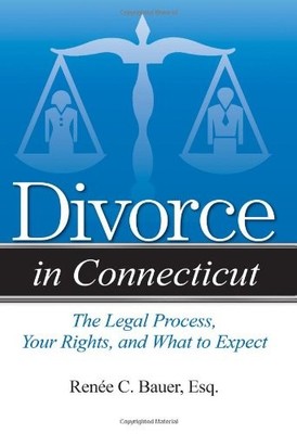DIVORCE IN CONNECTICUT: THE LEGAL PROCESS, YOUR RIGHTS, By Bauer Renee C. Esq.