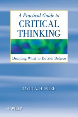 A Practical Guide to Critical Thinking : Deciding What to Do and
