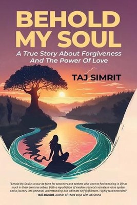 Behold My Soul, A True Story About Forgiveness And The Power Of Love by Taj Simr
