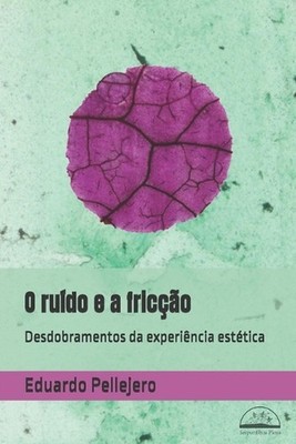 O rudo e a frico: Desdobramentos da experi?ncia est?tica by Eduardo Pellejero (P