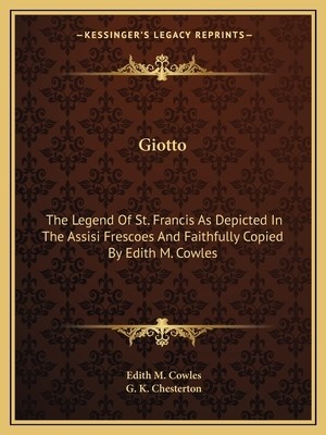 Giotto: The Legend Of St. Francis As Depicted In The Assisi Frescoes And Faithfu