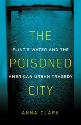 The Poisoned City: Flint's Water and the American Urban Tragedy - GOOD