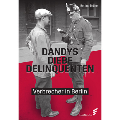 Dandys, Diebe, Delinquenten: Verbrecher in Berlin Bettina Müller