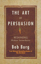 The Art of Persuasion: Winning Without Intimidation - Hardback NEW Burg, Bob