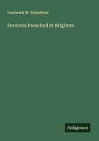 Sermons Preached At Brighton Frederick W. Robertson
