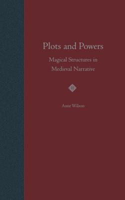 Plots and Powers: Magical Structures in Medieval Narrative by Anne Wilson