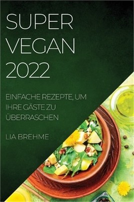 Super Vegan 2022: Einfache Rezepte, Um Ihre G�ste Zu �berraschen (Paperback or S