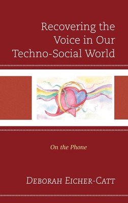 Recovering the Voice in Our Techno-Social World: On the Phone by Deborah Eicher-