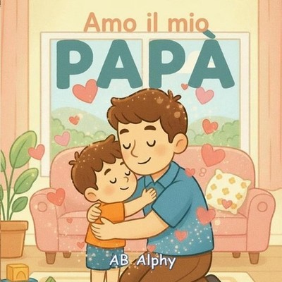Amo il mio pap: Un dolce libro illustrato sull'amore, la sicurezza e la famiglia
