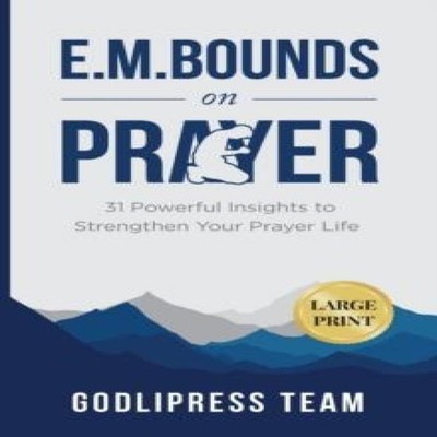 E. M. Bounds on Prayer 31 Powerful Insights to Strengthen Your Pr