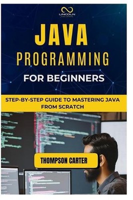 Java Programming for Beginners: Step-by-Step Guide to Mastering Java from Scratc