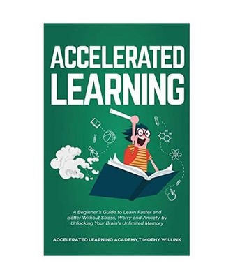 Accelerated Learning: A Beginner's Guide to Learn Faster and Better Without Stre