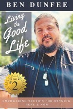 Living the Good Life: Empowering Truths for Winning, Here and Now by Ben Dunfee
