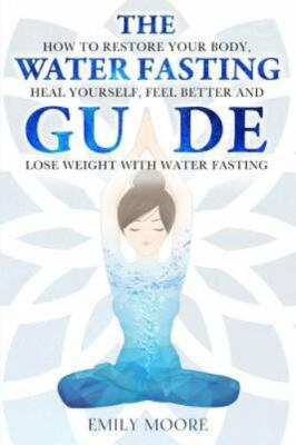 The Water Fasting Guide: How to Restore Your Body, Heal Yourself, Feel Better an