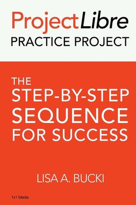 ProjectLibre Practice Project The Step-by-Step Sequence for Success Lisa A Bucki