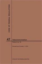 Code of Federal Regulations Title 47, Telecommunication, Parts 0-19, 2019 (Paper