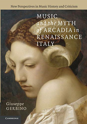 Music and the Myth of Arcadia in Renaissance Italy -  NEW Giuseppe Gerbin 2014