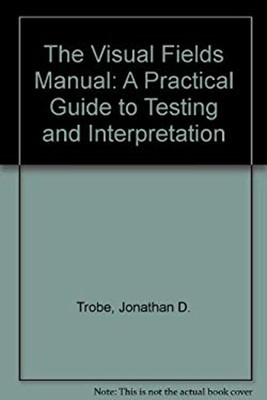 The Visual Fields Manual : A Practical Guide to Testing and Inter