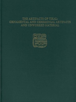 The Artifacts of TikalOrnamental and Ceremonia Tikal Report 27A by William R. Co